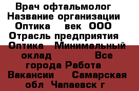 Врач-офтальмолог › Название организации ­ Оптика 21 век, ООО › Отрасль предприятия ­ Оптика › Минимальный оклад ­ 40 000 - Все города Работа » Вакансии   . Самарская обл.,Чапаевск г.